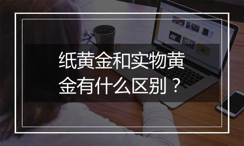 纸黄金和实物黄金有什么区别？