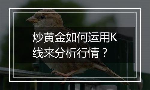 炒黄金如何运用K线来分析行情？