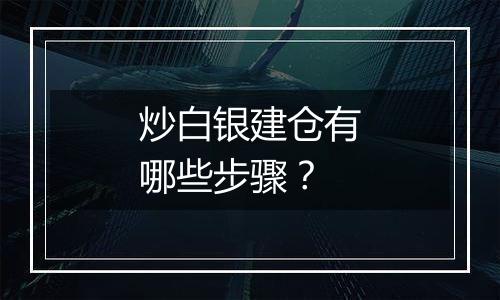 炒白银建仓有哪些步骤？