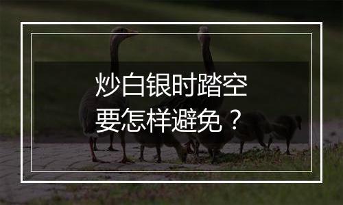 炒白银时踏空要怎样避免？