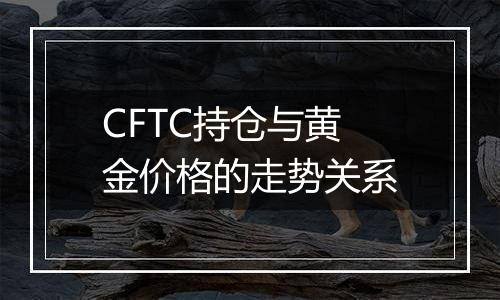 CFTC持仓与黄金价格的走势关系