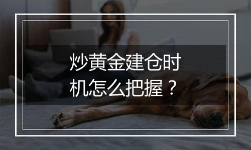 炒黄金建仓时机怎么把握？