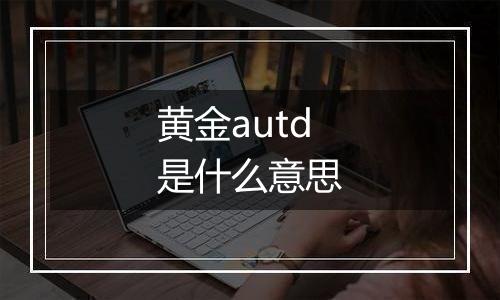 黄金autd是什么意思