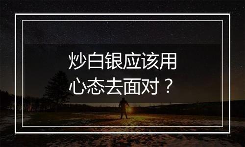 炒白银应该用心态去面对？