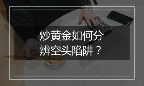 炒黄金如何分辨空头陷阱？