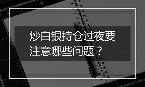 炒白银持仓过夜要注意哪些问题？