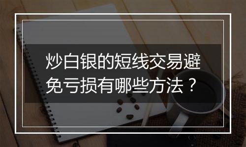 炒白银的短线交易避免亏损有哪些方法？