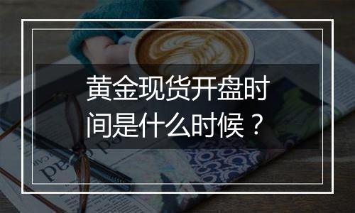 黄金现货开盘时间是什么时候？