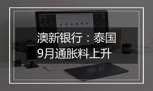 澳新银行：泰国9月通胀料上升