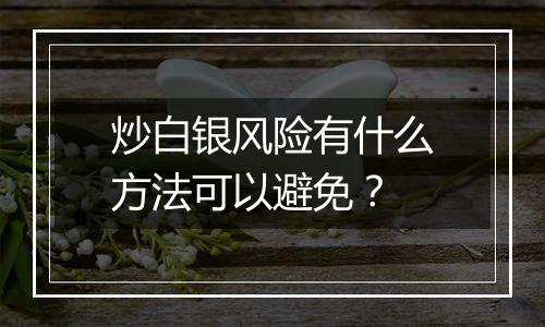 炒白银风险有什么方法可以避免？