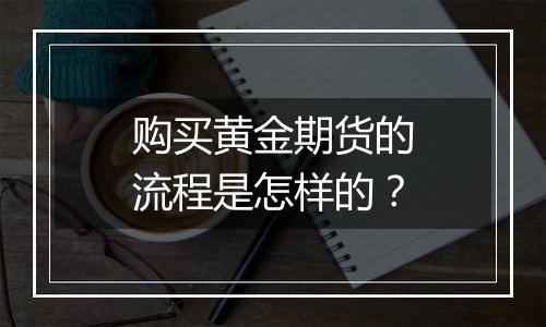 购买黄金期货的流程是怎样的？