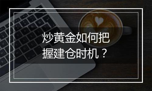 炒黄金如何把握建仓时机？