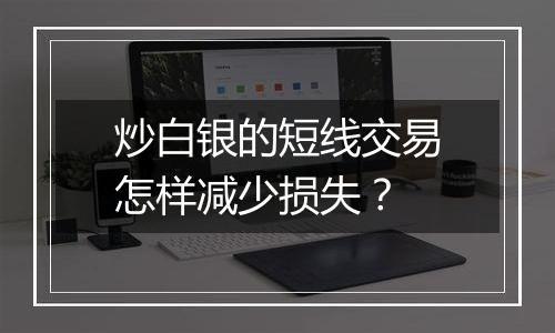 炒白银的短线交易怎样减少损失？