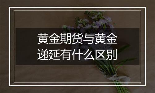 黄金期货与黄金递延有什么区别