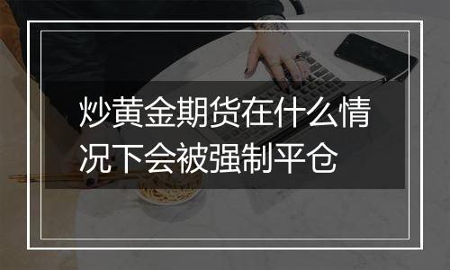 炒黄金期货在什么情况下会被强制平仓