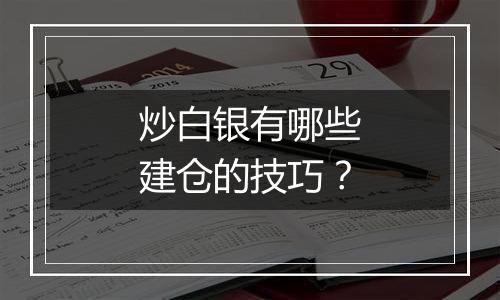 炒白银有哪些建仓的技巧？