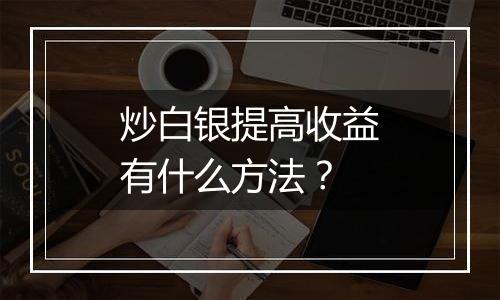 炒白银提高收益有什么方法？