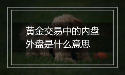 黄金交易中的内盘外盘是什么意思