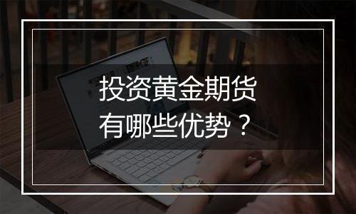 投资黄金期货有哪些优势？