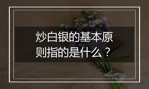 炒白银的基本原则指的是什么？