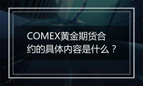 COMEX黄金期货合约的具体内容是什么？