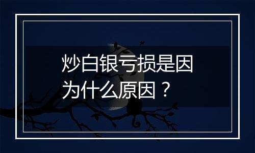 炒白银亏损是因为什么原因？