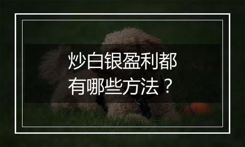 炒白银盈利都有哪些方法？