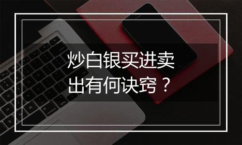 炒白银买进卖出有何诀窍？