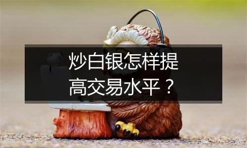 炒白银怎样提高交易水平？