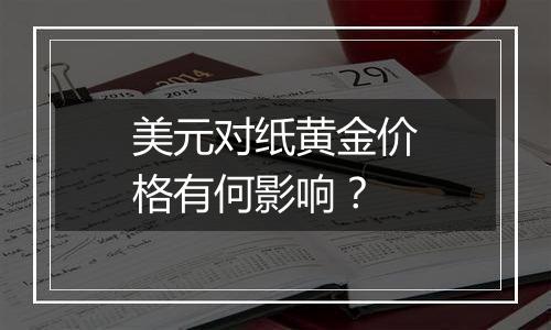 美元对纸黄金价格有何影响？