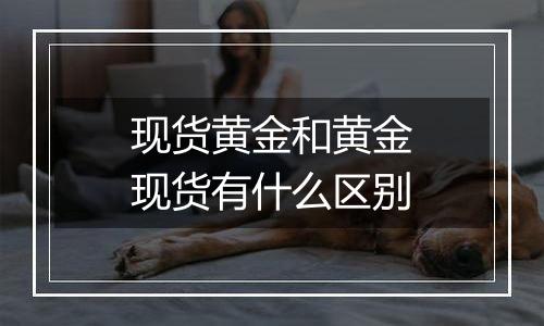 现货黄金和黄金现货有什么区别