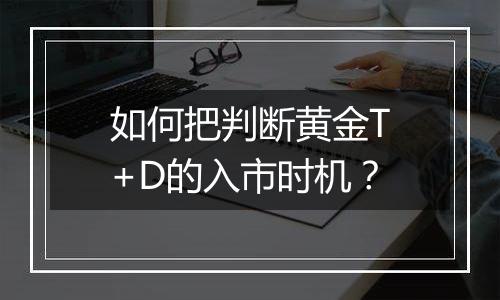 如何把判断黄金T+D的入市时机？