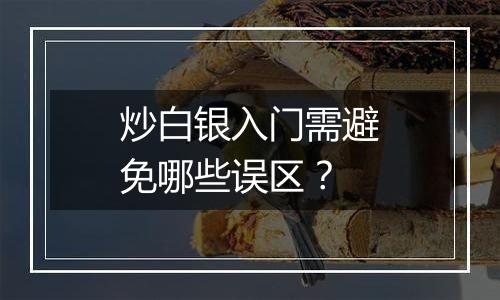 炒白银入门需避免哪些误区？