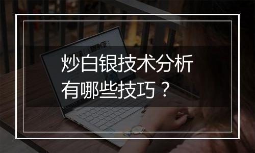 炒白银技术分析有哪些技巧？