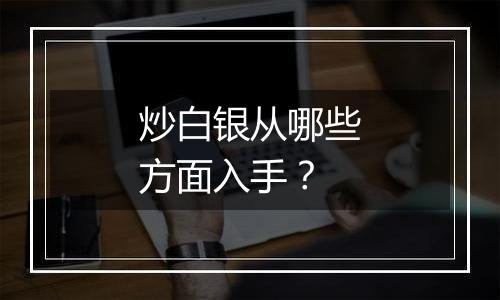 炒白银从哪些方面入手？