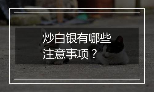 炒白银有哪些注意事项？