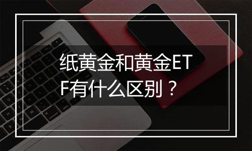 纸黄金和黄金ETF有什么区别？