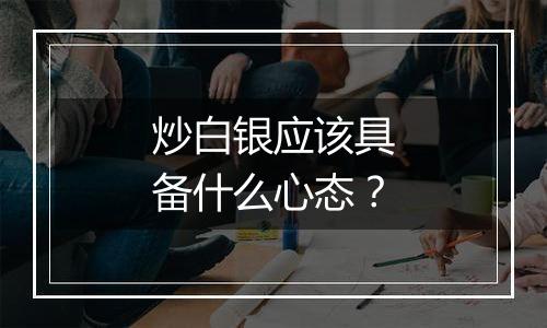 炒白银应该具备什么心态？