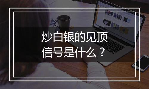 炒白银的见顶信号是什么？