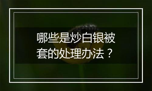 哪些是炒白银被套的处理办法？