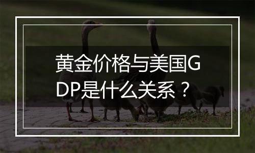 黄金价格与美国GDP是什么关系？