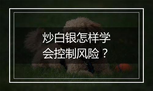 炒白银怎样学会控制风险？