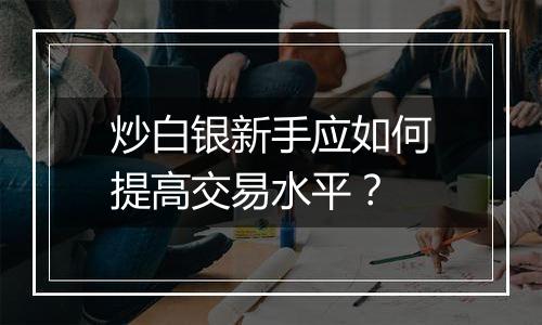 炒白银新手应如何提高交易水平？