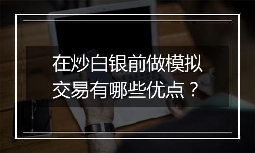 在炒白银前做模拟交易有哪些优点？