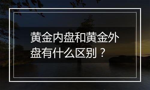 黄金内盘和黄金外盘有什么区别？