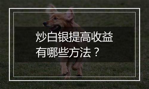 炒白银提高收益有哪些方法？