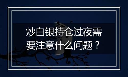 炒白银持仓过夜需要注意什么问题？