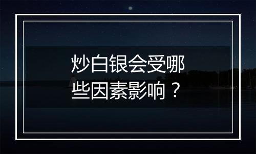 炒白银会受哪些因素影响？