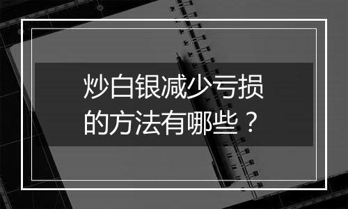 炒白银减少亏损的方法有哪些？