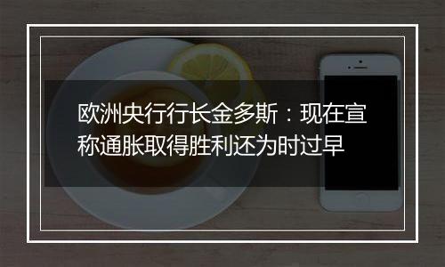 欧洲央行行长金多斯：现在宣称通胀取得胜利还为时过早